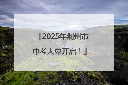 2025年荆州市中考大幕开启！