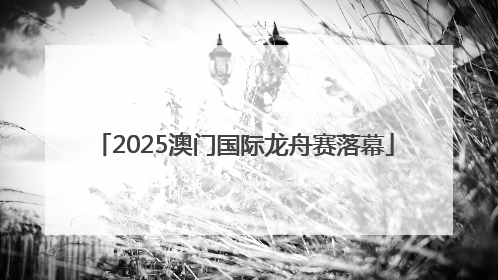 2025澳门国际龙舟赛落幕