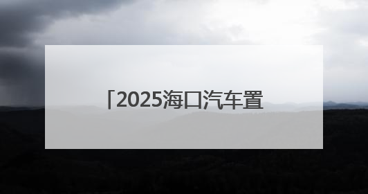 2025海口汽车置换更新，有补贴领→