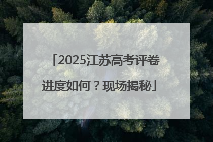 2025江苏高考评卷进度如何？现场揭秘