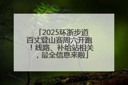 2025环浙步道百丈登山赛周六开跑！线路、补给站相关，最全信息来啦