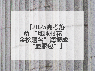 2025高考落幕 “地球村花 金榜题名”海报成“显眼包”