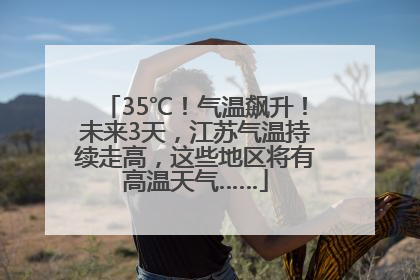35℃！气温飙升！未来3天，江苏气温持续走高，这些地区将有高温天气……