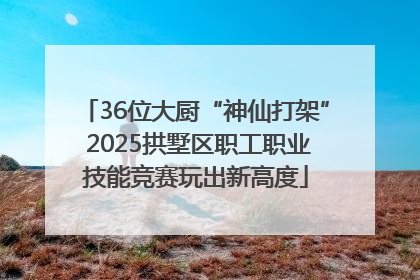 36位大厨“神仙打架” 2025拱墅区职工职业技能竞赛玩出新高度