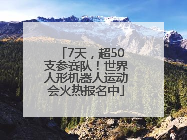 7天，超50支参赛队！世界人形机器人运动会火热报名中