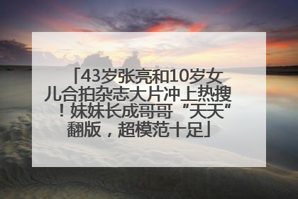 43岁张亮和10岁女儿合拍杂志大片冲上热搜！妹妹长成哥哥“天天”翻版，超模范十足