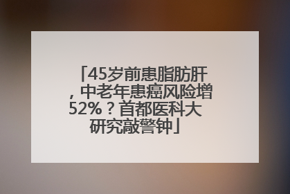 45岁前患脂肪肝，中老年患癌风险增52%？首都医科大研究敲警钟