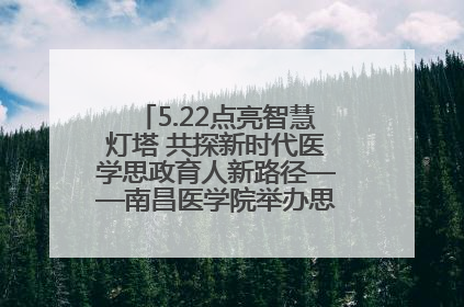 5.22点亮智慧灯塔 共探新时代医学思政育人新路径——南昌医学院举办思政教育建设研讨会