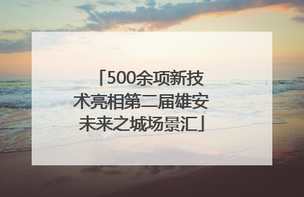 500余项新技术亮相第二届雄安未来之城场景汇