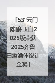 53°云门陈酿·玉白2025版荣获2025齐鲁白酒酒体设计金奖