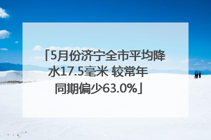 5月份济宁全市平均降水17.5毫米 较常年同期偏少63.0%