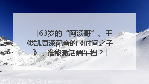 63岁的“阿汤哥”、王俊凯周深配音的《时间之子》，谁能激活端午档？