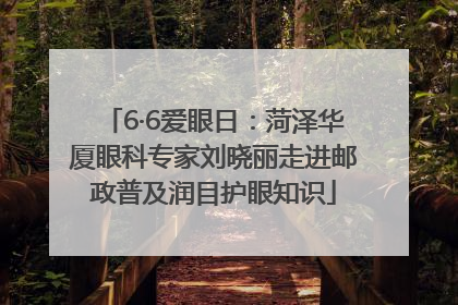 6·6爱眼日：菏泽华厦眼科专家刘晓丽走进邮政普及润目护眼知识