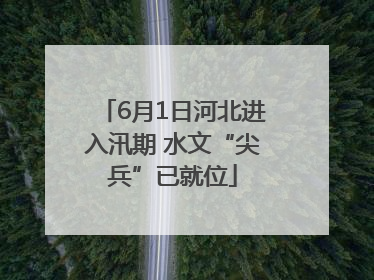 6月1日河北进入汛期 水文“尖兵”已就位