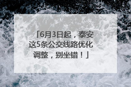 6月3日起，泰安这5条公交线路优化调整，别坐错！