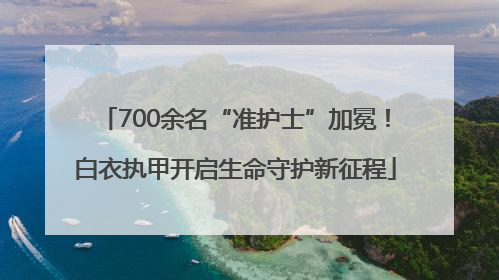 700余名“准护士”加冕！白衣执甲开启生命守护新征程