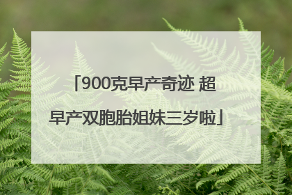 900克早产奇迹 超早产双胞胎姐妹三岁啦