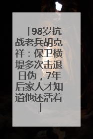 98岁抗战老兵胡克祥：保卫横堤多次击退日伪，7年后家人才知道他还活着