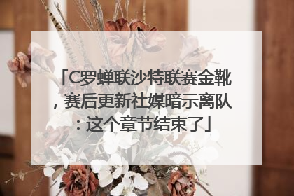 C罗蝉联沙特联赛金靴，赛后更新社媒暗示离队：这个章节结束了