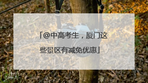 @中高考生，厦门这些景区有减免优惠