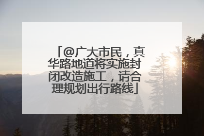 @广大市民，真华路地道将实施封闭改造施工，请合理规划出行路线