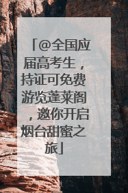 @全国应届高考生，持证可免费游览蓬莱阁，邀你开启烟台甜蜜之旅