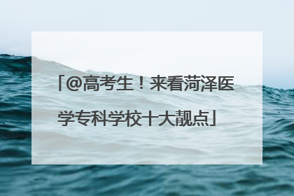 @高考生！来看菏泽医学专科学校十大靓点