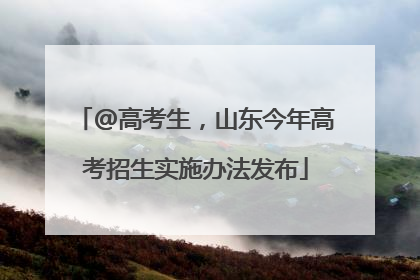 @高考生，山东今年高考招生实施办法发布